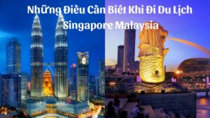 Những Điều Cần Biết Khi Đi Du Lịch Singapore Malaysia